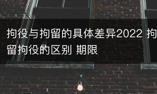 拘役与拘留的具体差异2022 拘留拘役的区别 期限