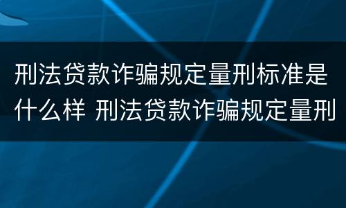 刑法贷款诈骗规定量刑标准是什么样 刑法贷款诈骗规定量刑标准是什么样的
