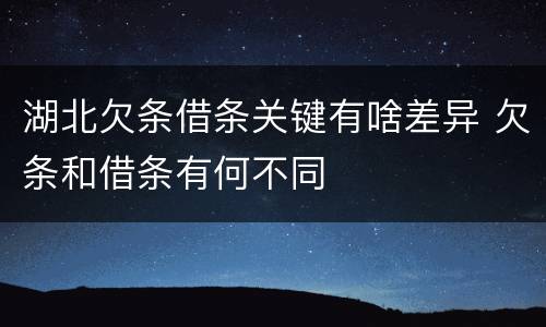 湖北欠条借条关键有啥差异 欠条和借条有何不同