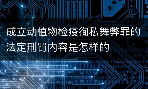 成立动植物检疫徇私舞弊罪的法定刑罚内容是怎样的
