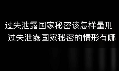 过失泄露国家秘密该怎样量刑 过失泄露国家秘密的情形有哪些