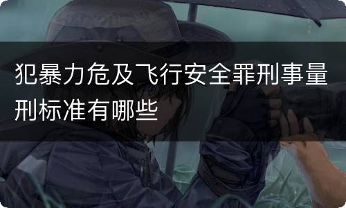 犯暴力危及飞行安全罪刑事量刑标准有哪些