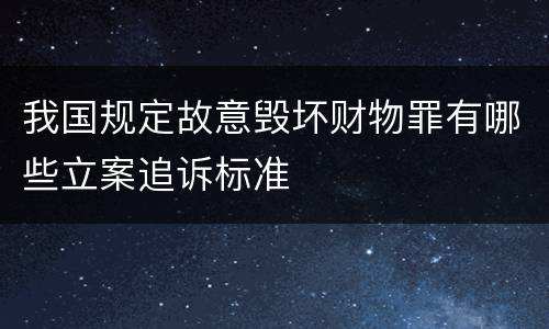 我国规定故意毁坏财物罪有哪些立案追诉标准