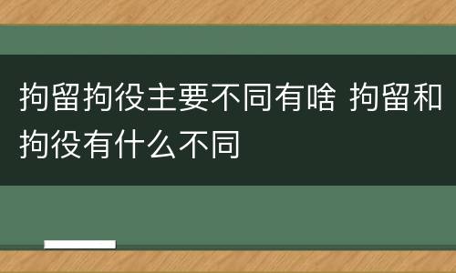 拘留拘役主要不同有啥 拘留和拘役有什么不同