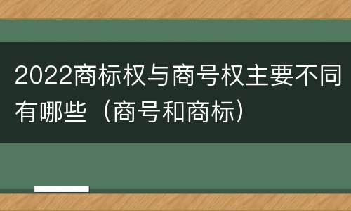 2022商标权与商号权主要不同有哪些（商号和商标）
