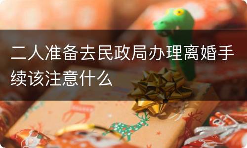 二人准备去民政局办理离婚手续该注意什么