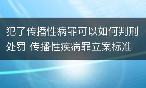 犯了传播性病罪可以如何判刑处罚 传播性疾病罪立案标准