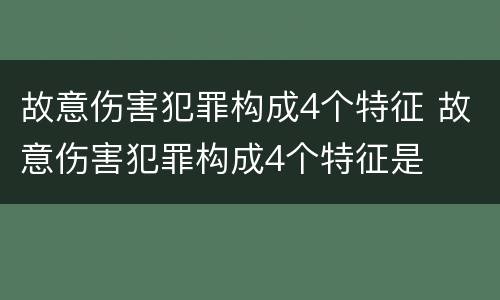 故意伤害犯罪构成4个特征 故意伤害犯罪构成4个特征是