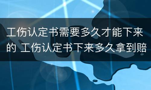 工伤认定书需要多久才能下来的 工伤认定书下来多久拿到赔偿
