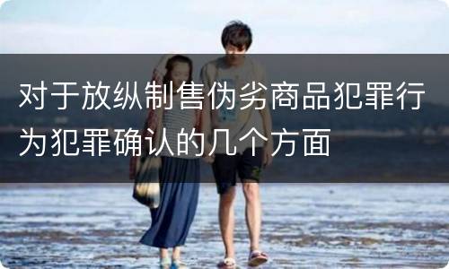 对于放纵制售伪劣商品犯罪行为犯罪确认的几个方面