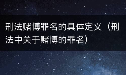 刑法赌博罪名的具体定义（刑法中关于赌博的罪名）