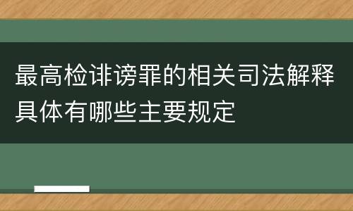最高检诽谤罪的相关司法解释具体有哪些主要规定