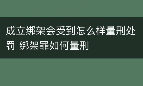 成立绑架会受到怎么样量刑处罚 绑架罪如何量刑