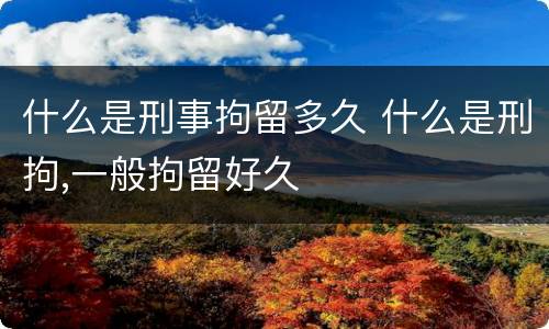 什么是刑事拘留多久 什么是刑拘,一般拘留好久