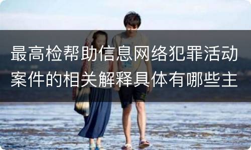 最高检帮助信息网络犯罪活动案件的相关解释具体有哪些主要规定