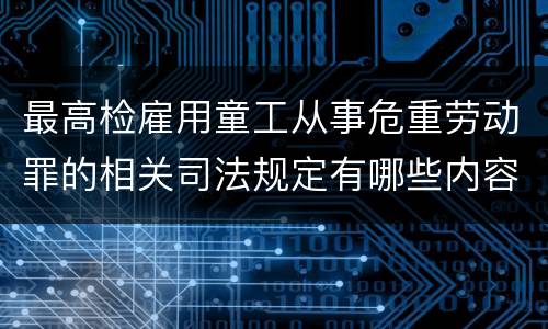 最高检雇用童工从事危重劳动罪的相关司法规定有哪些内容