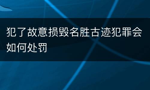 犯了故意损毁名胜古迹犯罪会如何处罚