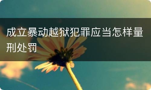 成立暴动越狱犯罪应当怎样量刑处罚
