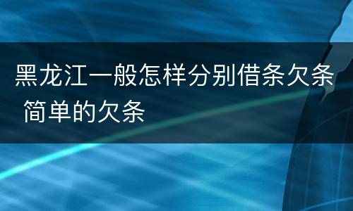 黑龙江一般怎样分别借条欠条 简单的欠条