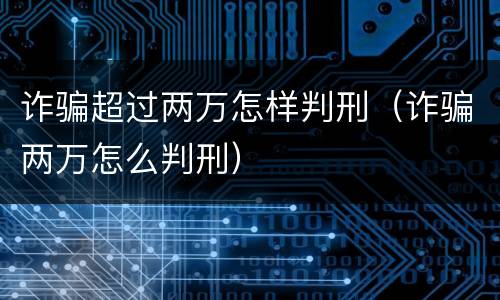 诈骗超过两万怎样判刑（诈骗两万怎么判刑）