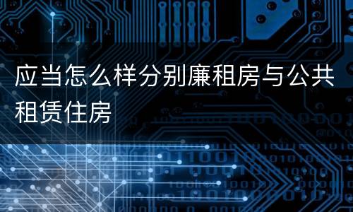 应当怎么样分别廉租房与公共租赁住房