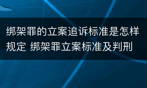 绑架罪的立案追诉标准是怎样规定 绑架罪立案标准及判刑