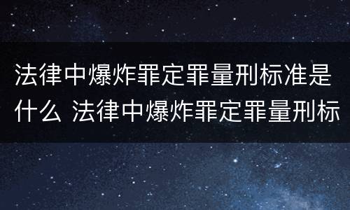 法律中爆炸罪定罪量刑标准是什么 法律中爆炸罪定罪量刑标准是什么意思