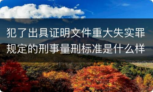 犯了出具证明文件重大失实罪规定的刑事量刑标准是什么样的