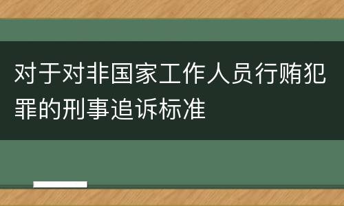 对于对非国家工作人员行贿犯罪的刑事追诉标准