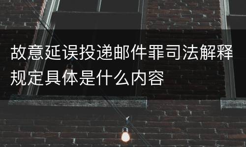 故意延误投递邮件罪司法解释规定具体是什么内容