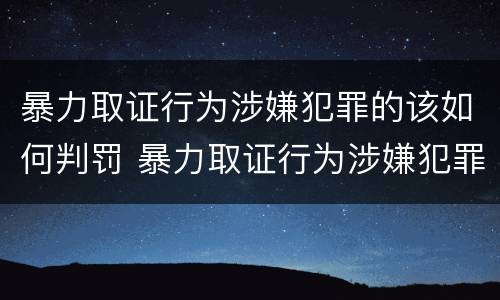 暴力取证行为涉嫌犯罪的该如何判罚 暴力取证行为涉嫌犯罪的该如何判罚呢