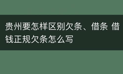 贵州要怎样区别欠条、借条 借钱正规欠条怎么写