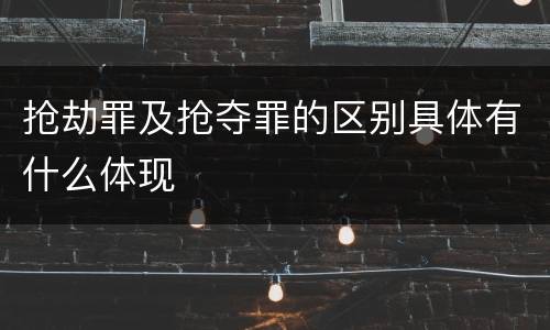 抢劫罪及抢夺罪的区别具体有什么体现