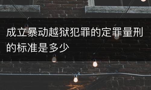成立暴动越狱犯罪的定罪量刑的标准是多少