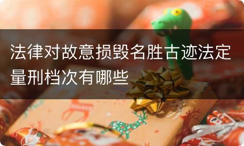 法律对故意损毁名胜古迹法定量刑档次有哪些