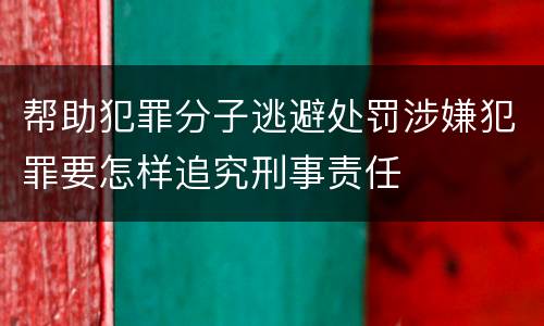 帮助犯罪分子逃避处罚涉嫌犯罪要怎样追究刑事责任