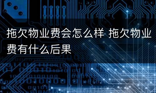 拖欠物业费会怎么样 拖欠物业费有什么后果