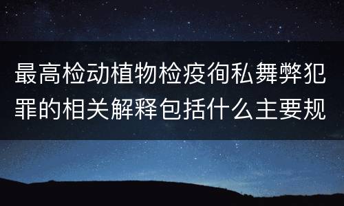 最高检动植物检疫徇私舞弊犯罪的相关解释包括什么主要规定