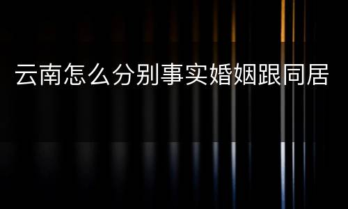 云南怎么分别事实婚姻跟同居