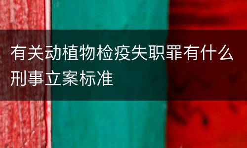 有关动植物检疫失职罪有什么刑事立案标准