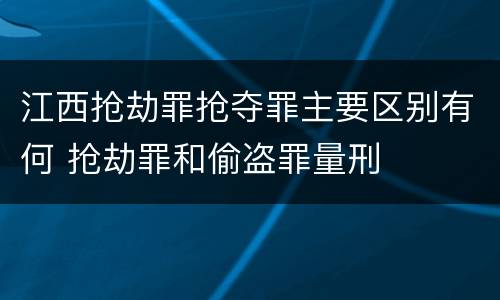 江西抢劫罪抢夺罪主要区别有何 抢劫罪和偷盗罪量刑
