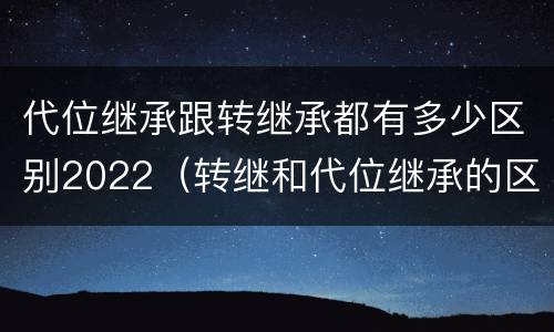 代位继承跟转继承都有多少区别2022（转继和代位继承的区别）