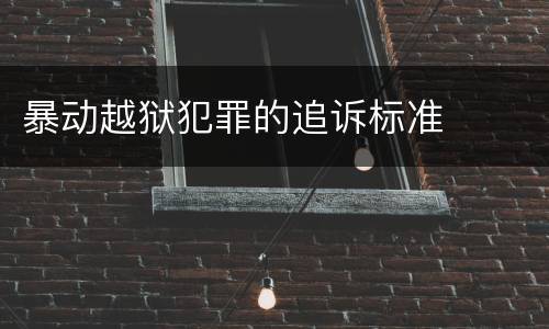 暴动越狱犯罪的追诉标准