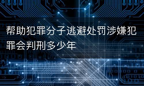 帮助犯罪分子逃避处罚涉嫌犯罪会判刑多少年