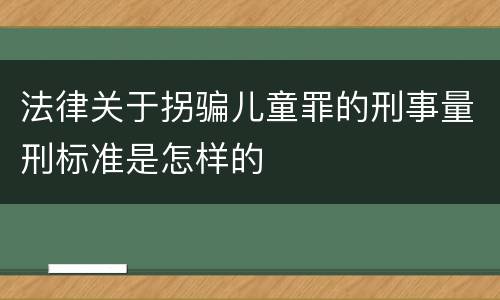 法律关于拐骗儿童罪的刑事量刑标准是怎样的