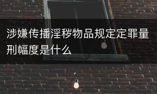 涉嫌传播淫秽物品规定定罪量刑幅度是什么