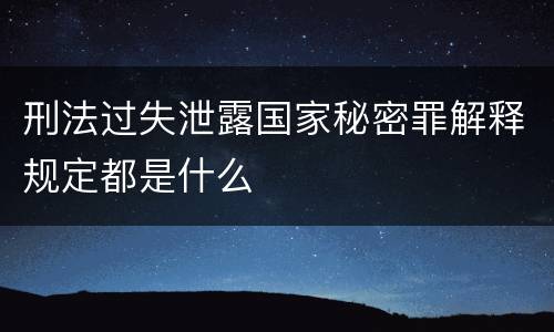 刑法过失泄露国家秘密罪解释规定都是什么