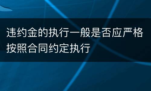 违约金的执行一般是否应严格按照合同约定执行