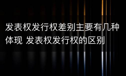 发表权发行权差别主要有几种体现 发表权发行权的区别