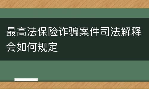 最高法保险诈骗案件司法解释会如何规定